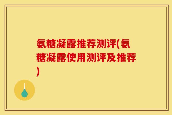 氨糖凝露推荐测评(氨糖凝露使用测评及推荐)