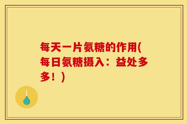 每天一片氨糖的作用(每日氨糖摄入:益处多多!)-第1张图片-关节骑士 每天一片氨糖的作用(每日氨糖摄入:益处多多!)-第1张图片-关节骑士