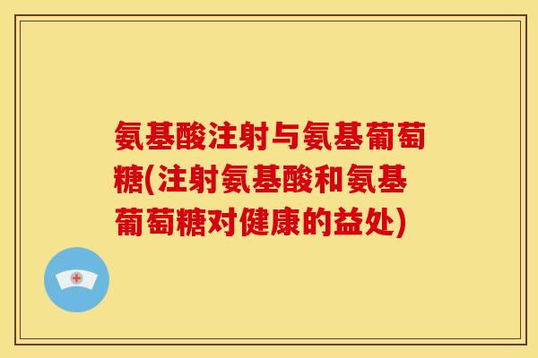 氨基酸注射与氨基葡萄糖(注射氨基酸和氨基葡萄糖对健康的益处)-第1张图片-关节骑士 氨基酸注射与氨基葡萄糖(注射氨基酸和氨基葡萄糖对健康的益处)-第1张图片-关节骑士