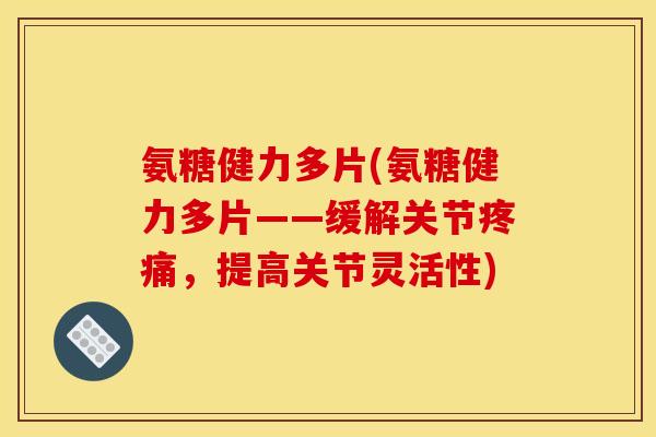 氨糖健力多片(氨糖健力多片——缓解关节疼痛，提高关节灵活性)