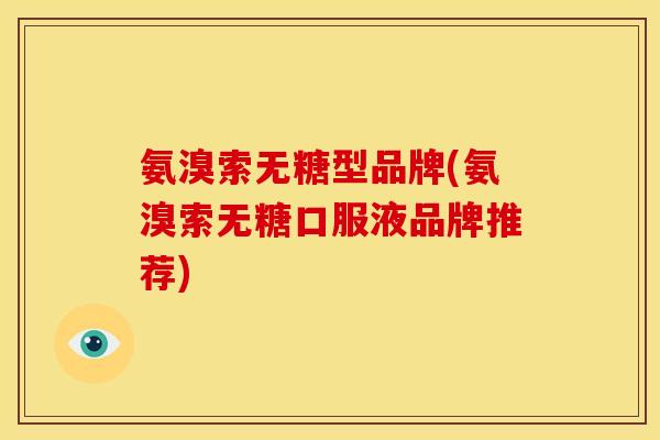 氨溴索无糖型品牌(氨溴索无糖口服液品牌推荐)