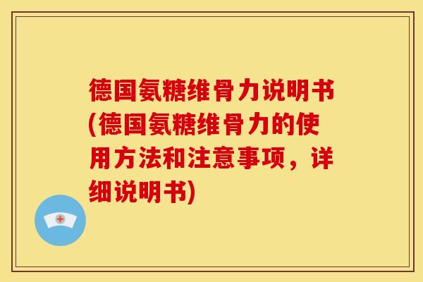 德国氨糖维骨力说明书(德国氨糖维骨力的使用方法和注意事项，详细说明书)