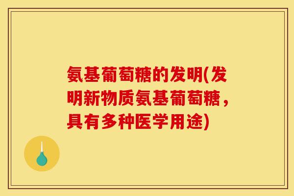 氨基葡萄糖的发明(发明新物质氨基葡萄糖，具有多种医学用途)