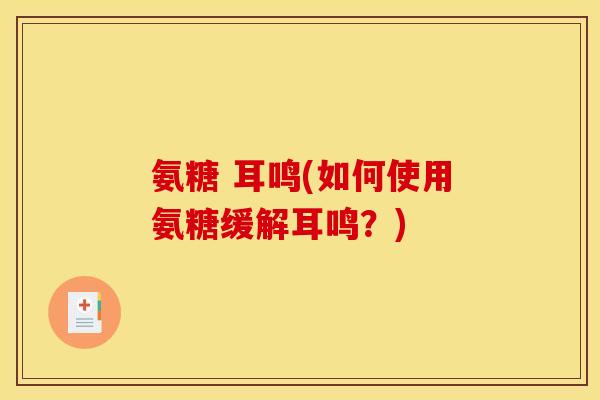 氨糖 耳鸣(如何使用氨糖缓解耳鸣？)