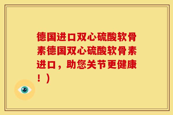 德国进口双心硫酸软骨素德国双心硫酸软骨素进口，助您关节更健康！)