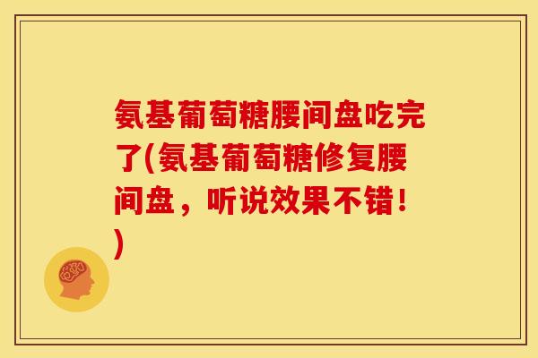 氨基葡萄糖腰间盘吃完了(氨基葡萄糖修复腰间盘,听说效果不错!)-第1张图片-关节骑士 氨基葡萄糖腰间盘吃完了(氨基葡萄糖修复腰间盘,听说效果不错!)-第1张图片-关节骑士
