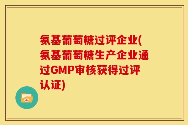 氨基葡萄糖过评企业(氨基葡萄糖生产企业通过GMP审核获得过评认证)-第1张图片-关节骑士 氨基葡萄糖过评企业(氨基葡萄糖生产企业通过GMP审核获得过评认证)-第1张图片-关节骑士