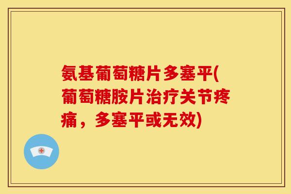 氨基葡萄糖片多塞平(葡萄糖胺片治疗关节疼痛,多塞平或无效)-第1张图片-关节骑士 氨基葡萄糖片多塞平(葡萄糖胺片治疗关节疼痛,多塞平或无效)-第1张图片-关节骑士