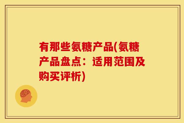 有那些氨糖产品(氨糖产品盘点：适用范围及购买评析)