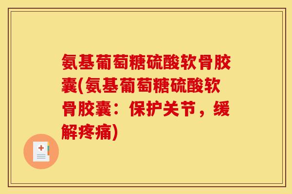 氨基葡萄糖硫酸软骨胶囊(氨基葡萄糖硫酸软骨胶囊：保护关节，缓解疼痛)