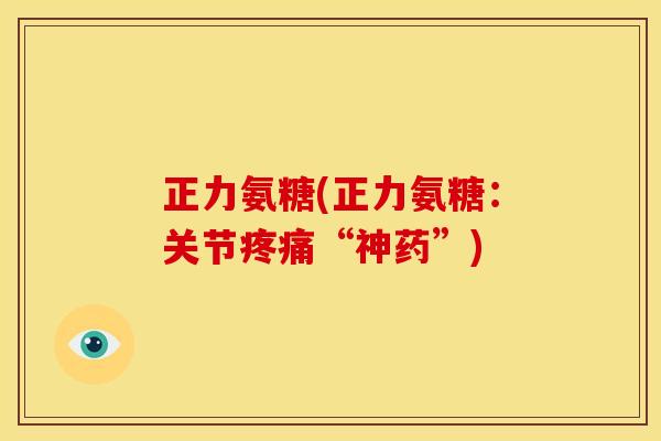正力氨糖(正力氨糖：关节疼痛“神药”)