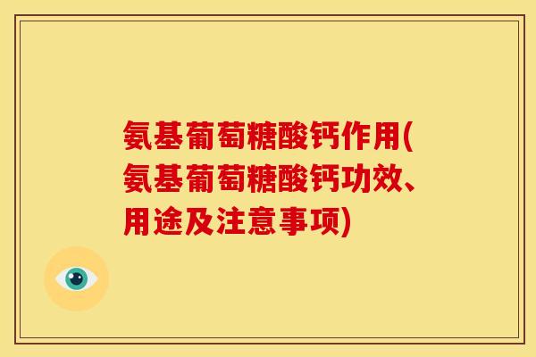 氨基葡萄糖酸钙作用(氨基葡萄糖酸钙功效、用途及注意事项)