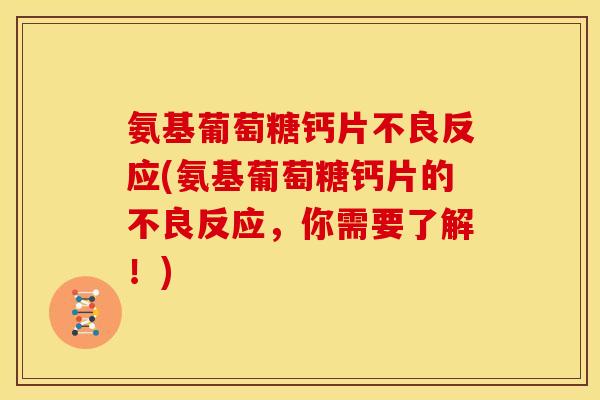 氨基葡萄糖钙片不良反应(氨基葡萄糖钙片的不良反应，你需要了解！)