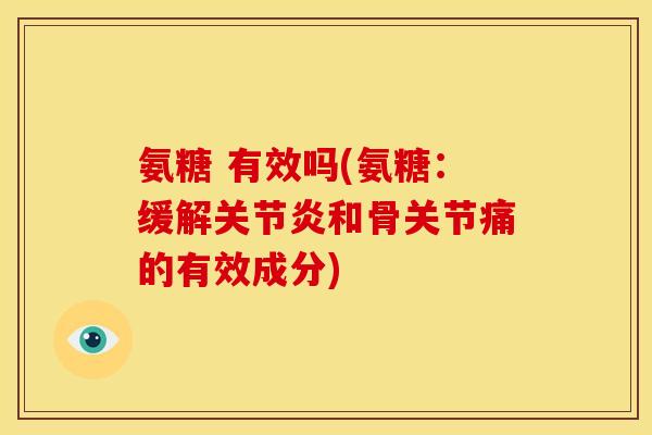 氨糖 有效吗(氨糖：缓解关节炎和骨关节痛的有效成分)