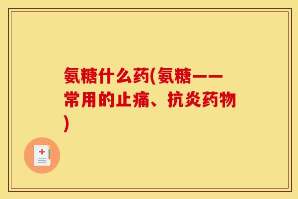 氨糖什么药(氨糖——常用的止痛、抗炎药物)