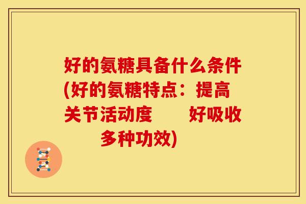 好的氨糖具备什么条件(好的氨糖特点：提高关节活动度　　好吸收　　多种功效)