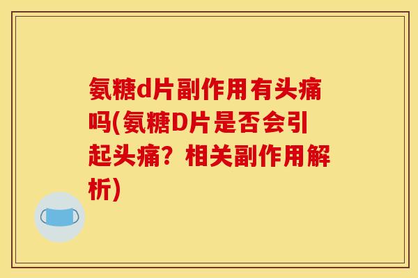 氨糖d片副作用有头痛吗(氨糖D片是否会引起头痛？相关副作用解析)-第1张图片-关节骑士