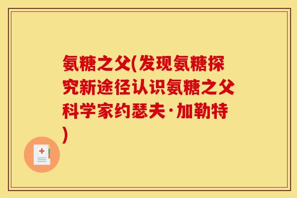 氨糖之父(发现氨糖探究新途径认识氨糖之父科学家约瑟夫·加勒特)