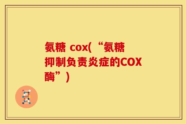 氨糖 cox(“氨糖抑制负责炎症的COX酶”)-第1张图片-关节骑士 氨糖 cox(“氨糖抑制负责炎症的COX酶”)-第1张图片-关节骑士