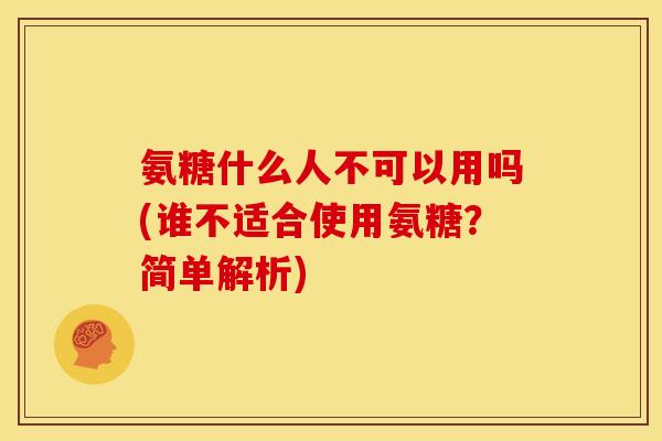 氨糖什么人不可以用吗(谁不适合使用氨糖？简单解析)