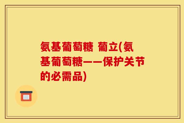 氨基葡萄糖 葡立(氨基葡萄糖——保护关节的必需品)