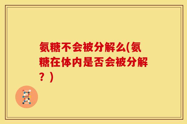氨糖不会被分解么(氨糖在体内是否会被分解？)