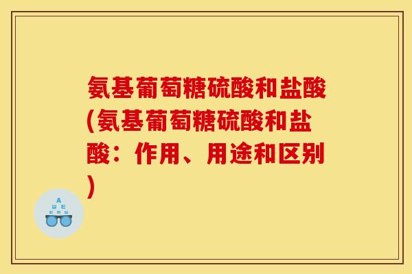 氨基葡萄糖硫酸和盐酸(氨基葡萄糖硫酸和盐酸：作用、用途和区别)