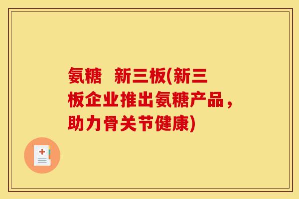 氨糖 新三板(新三板企业推出氨糖产品,助力骨关节健康)-第1张图片-关节骑士 氨糖 新三板(新三板企业推出氨糖产品,助力骨关节健康)-第1张图片-关节骑士