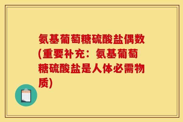 氨基葡萄糖硫酸盐偶数(重要补充：氨基葡萄糖硫酸盐是人体必需物质)