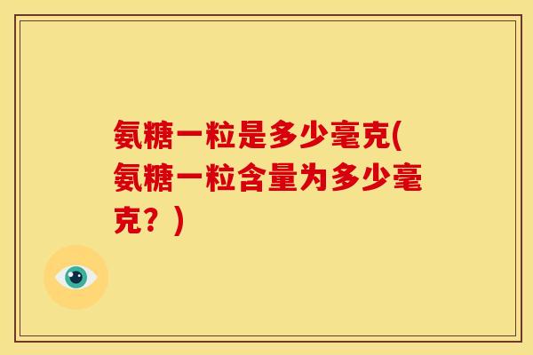 氨糖一粒是多少毫克(氨糖一粒含量为多少毫克？)