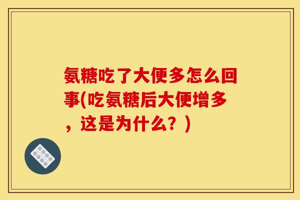 氨糖吃了大便多怎么回事(吃氨糖后大便增多，这是为什么？)