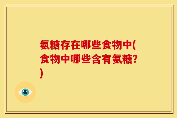 氨糖存在哪些食物中(食物中哪些含有氨糖？)