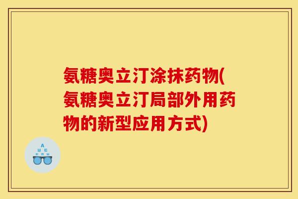 氨糖奥立汀涂抹药物(氨糖奥立汀局部外用药物的新型应用方式)-第1张图片-关节骑士
