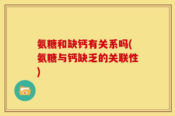 氨糖和缺钙有关系吗(氨糖与钙缺乏的关联性)-第1张图片-关节骑士