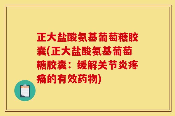 正大盐酸氨基葡萄糖胶囊(正大盐酸氨基葡萄糖胶囊:缓解关节炎疼痛的有效药物)-第1张图片-关节骑士 正大盐酸氨基葡萄糖胶囊(正大盐酸氨基葡萄糖胶囊:缓解关节炎疼痛的有效药物)-第1张图片-关节骑士