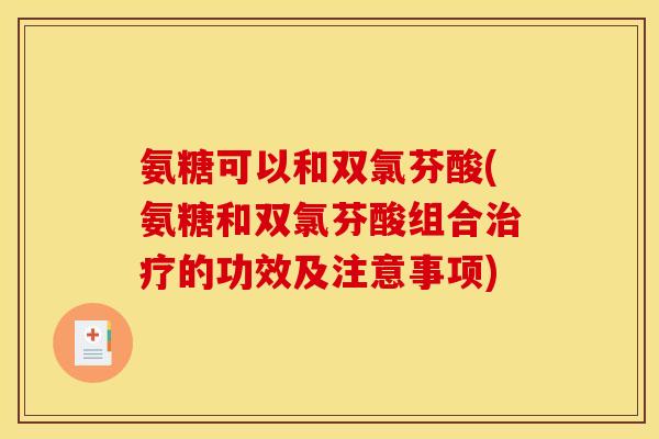 氨糖可以和双氯芬酸(氨糖和双氯芬酸组合治疗的功效及注意事项)-第1张图片-关节骑士
