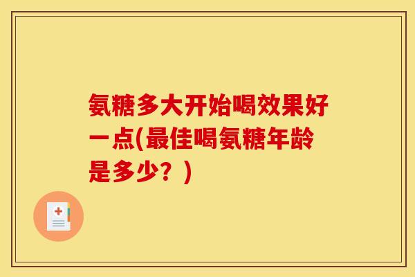 氨糖多大开始喝效果好一点(最佳喝氨糖年龄是多少?)-第1张图片-关节骑士 氨糖多大开始喝效果好一点(最佳喝氨糖年龄是多少?)-第1张图片-关节骑士