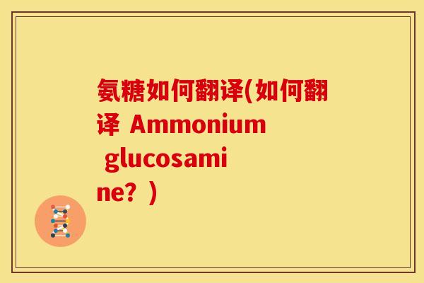 氨糖如何翻译(如何翻译 Ammonium glucosamine?)-第1张图片-关节骑士 氨糖如何翻译(如何翻译 Ammonium glucosamine?)-第1张图片-关节骑士