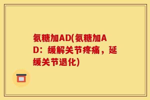 氨糖加AD(氨糖加AD：缓解关节疼痛，延缓关节退化)