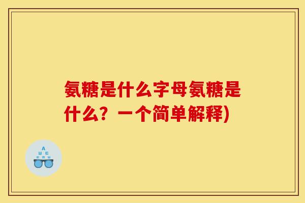 氨糖是什么字母氨糖是什么？一个简单解释)