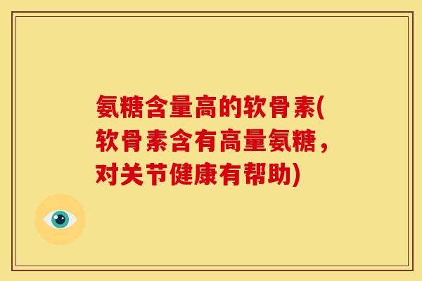 氨糖含量高的软骨素(软骨素含有高量氨糖，对关节健康有帮助)-第1张图片-关节骑士