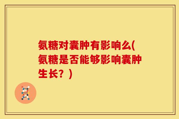 氨糖对囊肿有影响么(氨糖是否能够影响囊肿生长？)