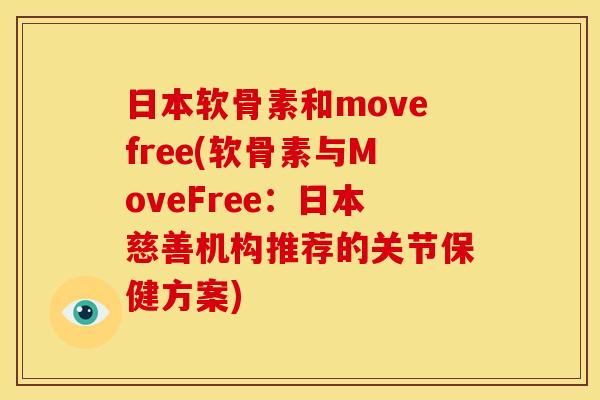 日本软骨素和movefree(软骨素与MoveFree:日本慈善机构推荐的关节保健方案)-第1张图片-关节骑士 日本软骨素和movefree(软骨素与MoveFree:日本慈善机构推荐的关节保健方案)-第1张图片-关节骑士