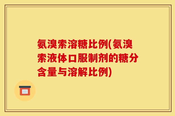 氨溴索溶糖比例(氨溴索液体口服制剂的糖分含量与溶解比例)-第1张图片-关节骑士