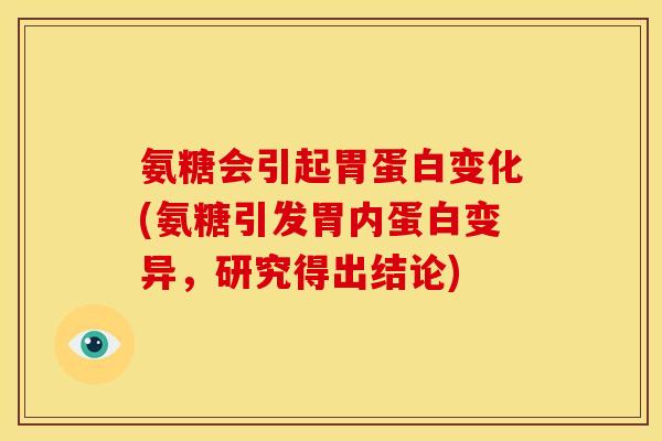 氨糖会引起胃蛋白变化(氨糖引发胃内蛋白变异，研究得出结论)