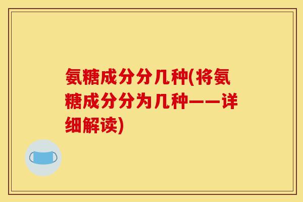 氨糖成分分几种(将氨糖成分分为几种——详细解读)