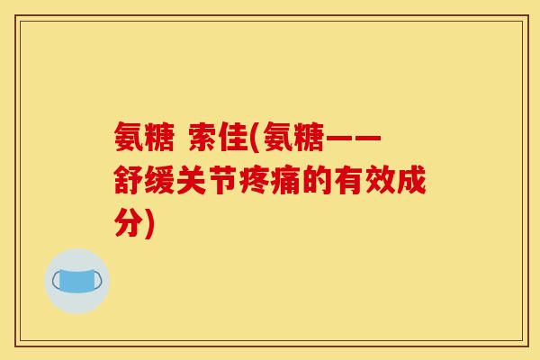 氨糖 索佳(氨糖——舒缓关节疼痛的有效成分)