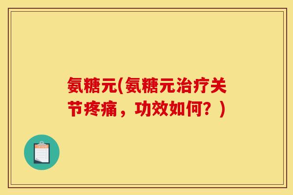 氨糖元(氨糖元治疗关节疼痛，功效如何？)
