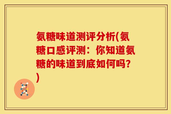 氨糖味道测评分析(氨糖口感评测：你知道氨糖的味道到底如何吗？)