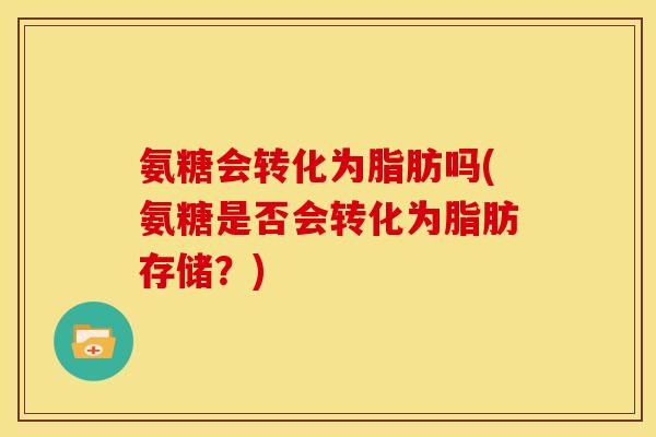 氨糖会转化为脂肪吗(氨糖是否会转化为脂肪存储?)-第1张图片-关节骑士 氨糖会转化为脂肪吗(氨糖是否会转化为脂肪存储?)-第1张图片-关节骑士